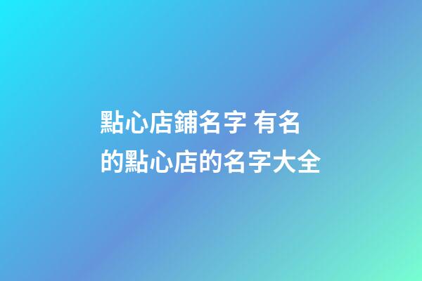 點心店鋪名字 有名的點心店的名字大全-第1張-店鋪起名-玄機派